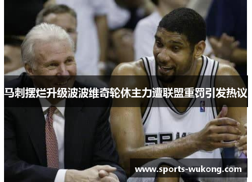 马刺摆烂升级波波维奇轮休主力遭联盟重罚引发热议