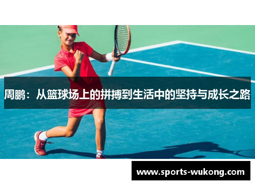 周鹏：从篮球场上的拼搏到生活中的坚持与成长之路